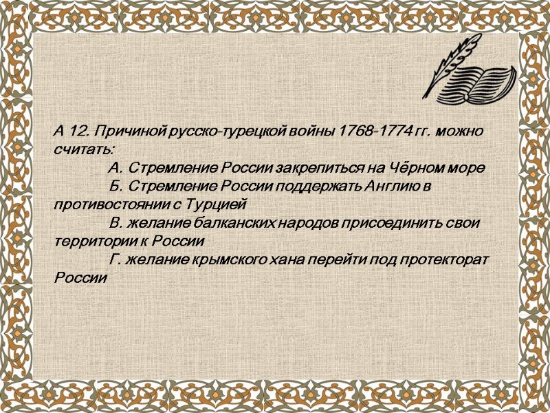 А 12. Причиной русско-турецкой войны 1768-1774 гг. можно считать:  А. Стремление России закрепиться